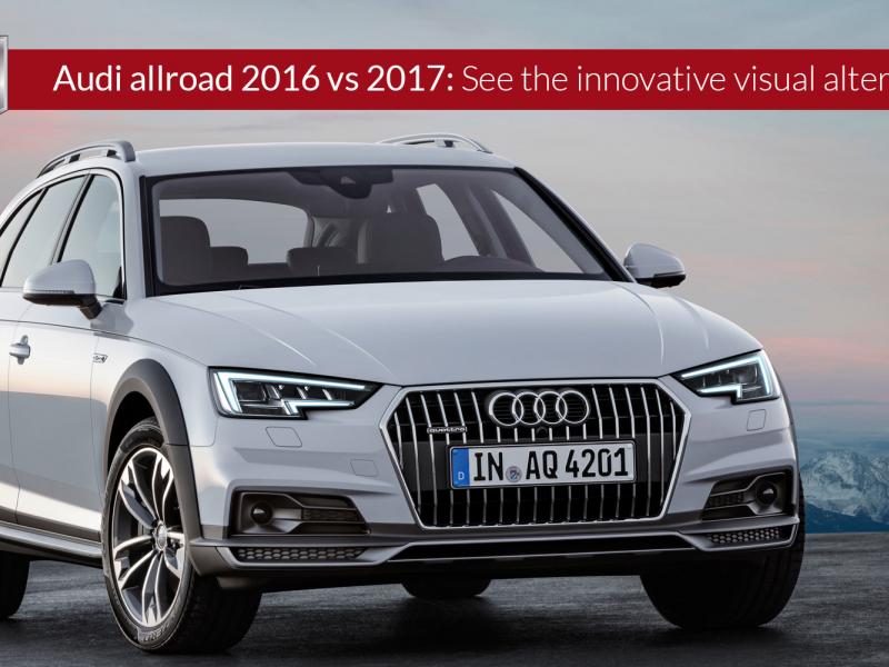 Audi allroad 2016 vs 2017: See the innovative visual alterations